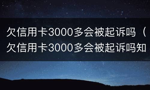 欠信用卡3000多会被起诉吗（欠信用卡3000多会被起诉吗知乎）