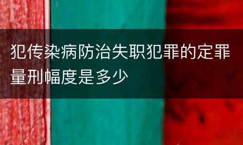 犯传染病防治失职犯罪的定罪量刑幅度是多少