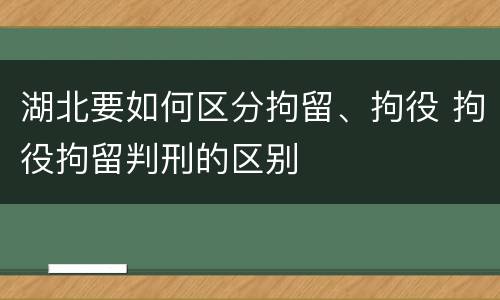 湖北要如何区分拘留、拘役 拘役拘留判刑的区别