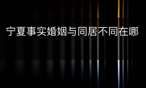 宁夏事实婚姻与同居不同在哪