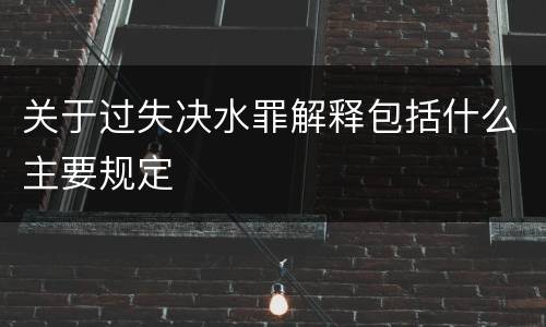关于过失决水罪解释包括什么主要规定