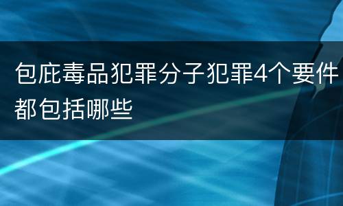 包庇毒品犯罪分子犯罪4个要件都包括哪些