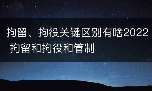 拘留、拘役关键区别有啥2022 拘留和拘役和管制