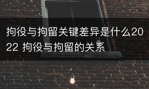 拘役与拘留关键差异是什么2022 拘役与拘留的关系