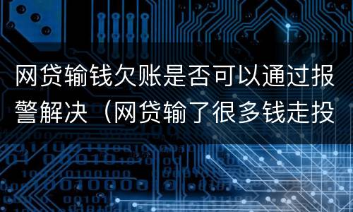 网贷输钱欠账是否可以通过报警解决（网贷输了很多钱走投无路）