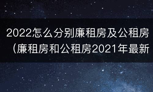 2022怎么分别廉租房及公租房（廉租房和公租房2021年最新通知）