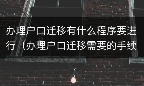 办理户口迁移有什么程序要进行（办理户口迁移需要的手续）