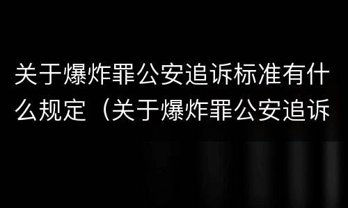 关于爆炸罪公安追诉标准有什么规定（关于爆炸罪公安追诉标准有什么规定吗）
