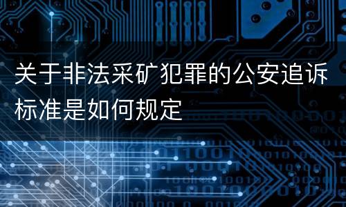 关于非法采矿犯罪的公安追诉标准是如何规定
