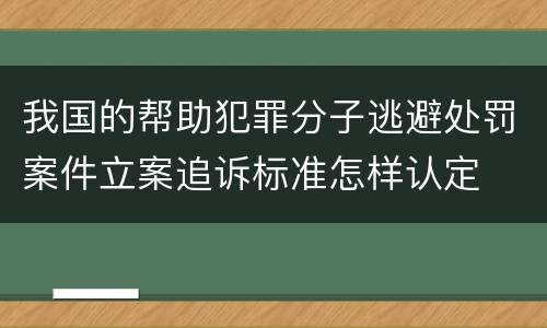 我国的帮助犯罪分子逃避处罚案件立案追诉标准怎样认定