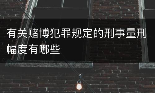 有关赌博犯罪规定的刑事量刑幅度有哪些
