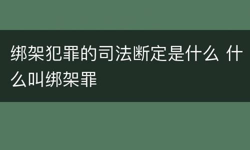 绑架犯罪的司法断定是什么 什么叫绑架罪