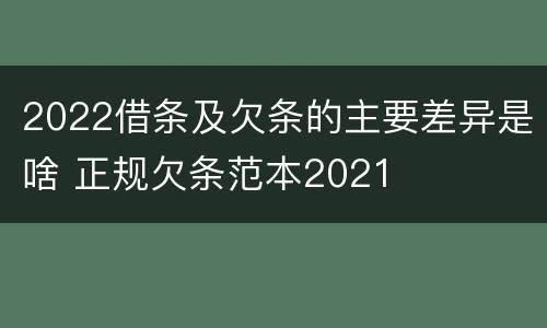 2022借条及欠条的主要差异是啥 正规欠条范本2021