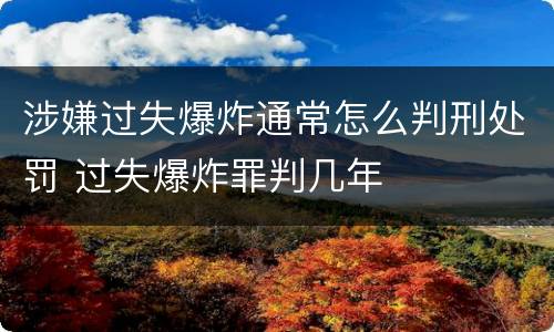涉嫌过失爆炸通常怎么判刑处罚 过失爆炸罪判几年