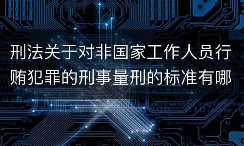 刑法关于对非国家工作人员行贿犯罪的刑事量刑的标准有哪些