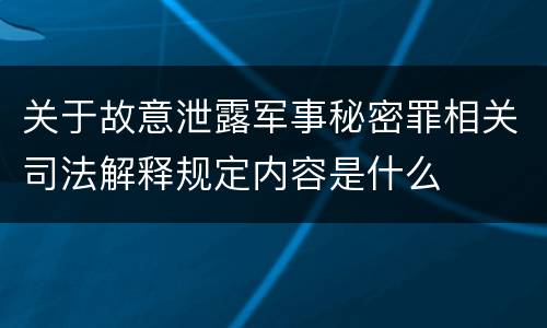 关于故意泄露军事秘密罪相关司法解释规定内容是什么