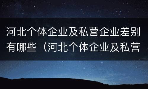 河北个体企业及私营企业差别有哪些（河北个体企业及私营企业差别有哪些方面）