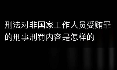 刑法对非国家工作人员受贿罪的刑事刑罚内容是怎样的
