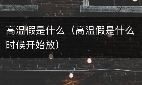 高温假是什么（高温假是什么时候开始放）