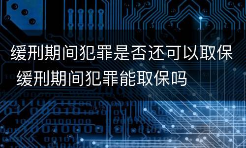 缓刑期间犯罪是否还可以取保 缓刑期间犯罪能取保吗