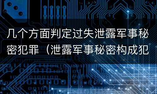 几个方面判定过失泄露军事秘密犯罪（泄露军事秘密构成犯罪的）