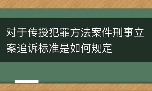 对于传授犯罪方法案件刑事立案追诉标准是如何规定