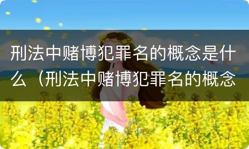 刑法中赌博犯罪名的概念是什么（刑法中赌博犯罪名的概念是什么意思）