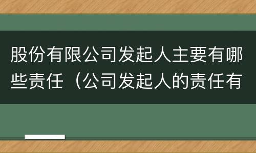 股份有限公司发起人主要有哪些责任（公司发起人的责任有哪些）