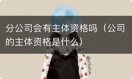 分公司会有主体资格吗（公司的主体资格是什么）