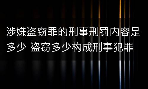 涉嫌盗窃罪的刑事刑罚内容是多少 盗窃多少构成刑事犯罪