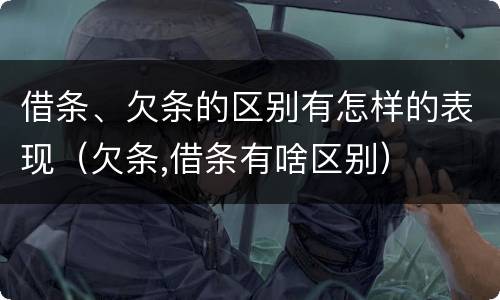 借条、欠条的区别有怎样的表现（欠条,借条有啥区别）