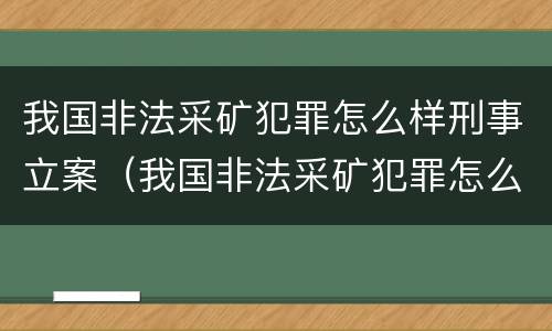 我国非法采矿犯罪怎么样刑事立案（我国非法采矿犯罪怎么样刑事立案了吗）