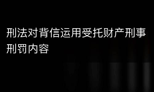 刑法对背信运用受托财产刑事刑罚内容