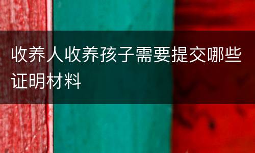 收养人收养孩子需要提交哪些证明材料
