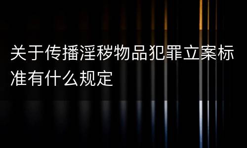 关于传播淫秽物品犯罪立案标准有什么规定