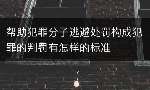 帮助犯罪分子逃避处罚构成犯罪的判罚有怎样的标准
