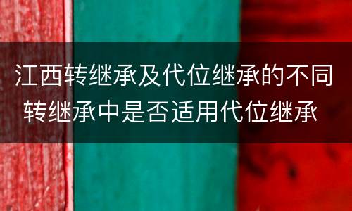 江西转继承及代位继承的不同 转继承中是否适用代位继承