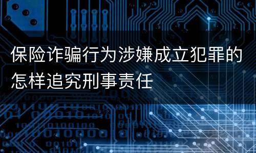 保险诈骗行为涉嫌成立犯罪的怎样追究刑事责任