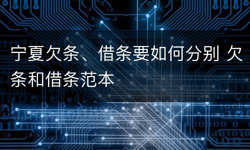 宁夏欠条、借条要如何分别 欠条和借条范本