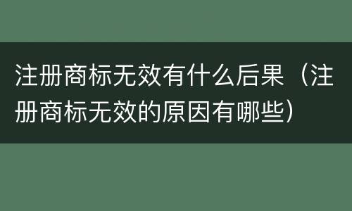 注册商标无效有什么后果（注册商标无效的原因有哪些）