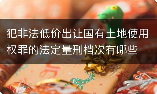 犯非法低价出让国有土地使用权罪的法定量刑档次有哪些