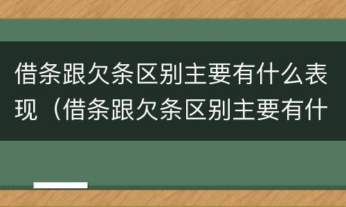 借条跟欠条区别主要有什么表现（借条跟欠条区别主要有什么表现和效力）