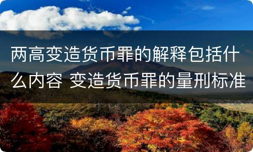 两高变造货币罪的解释包括什么内容 变造货币罪的量刑标准