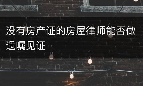 没有房产证的房屋律师能否做遗嘱见证