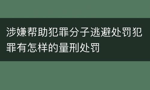 涉嫌帮助犯罪分子逃避处罚犯罪有怎样的量刑处罚