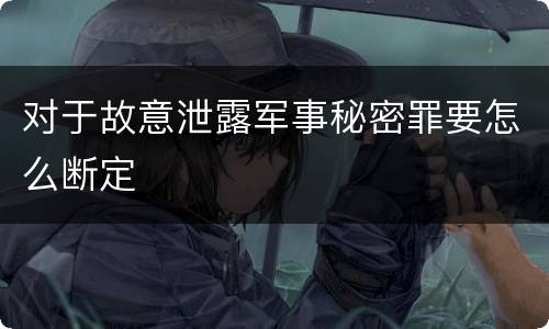 对于故意泄露军事秘密罪要怎么断定