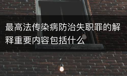 最高法传染病防治失职罪的解释重要内容包括什么