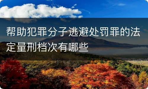 帮助犯罪分子逃避处罚罪的法定量刑档次有哪些