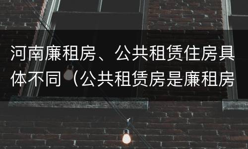 河南廉租房、公共租赁住房具体不同（公共租赁房是廉租房吗）