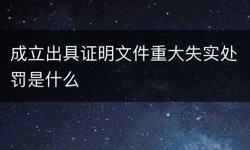 成立出具证明文件重大失实处罚是什么